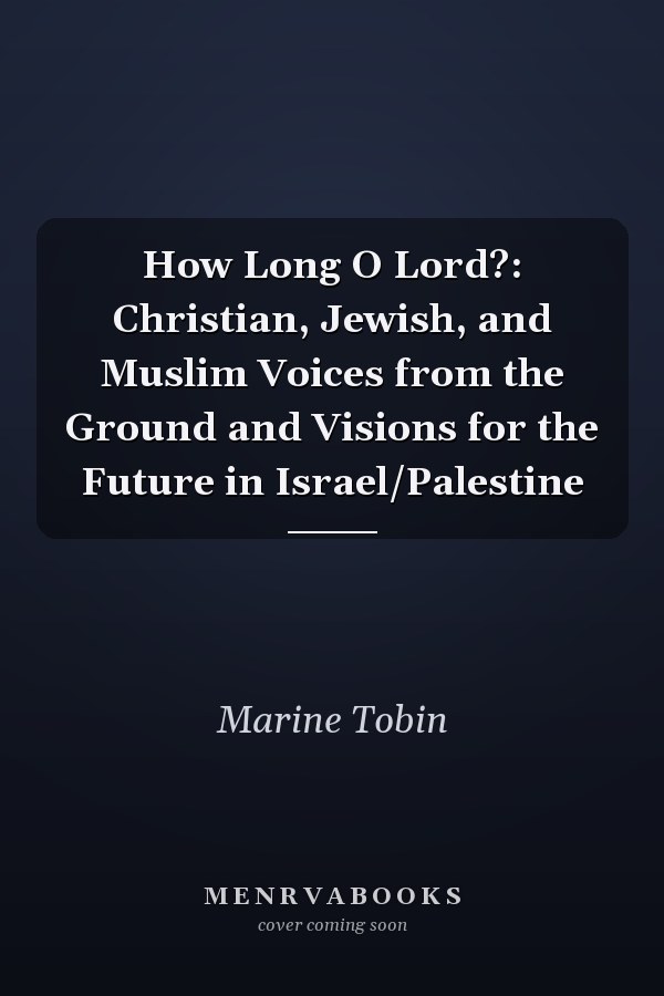 How Long O Lord?: Christian, Jewish, and Muslim Voices from the Ground and Visions for the Future in Israel/Palestine