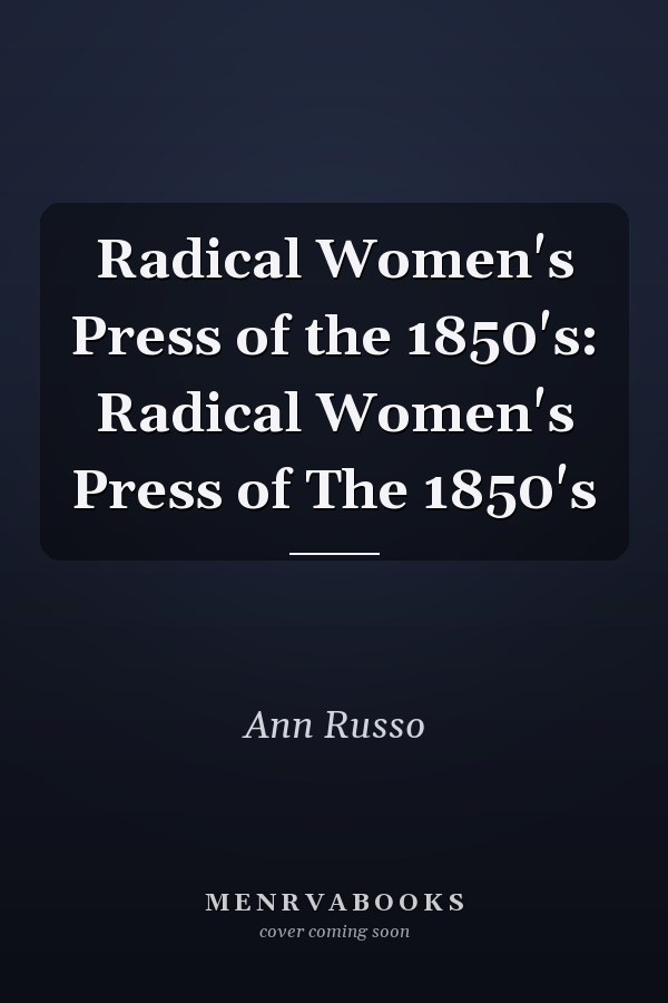 Radical Women's Press of the 1850's: Radical Women's Press of The 1850's