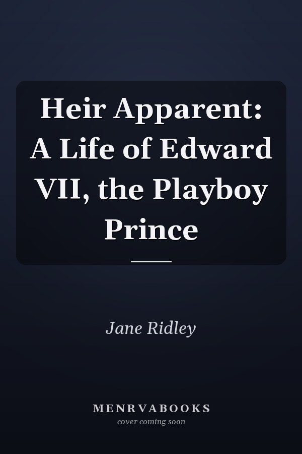 Heir Apparent: A Life of Edward VII, the Playboy Prince