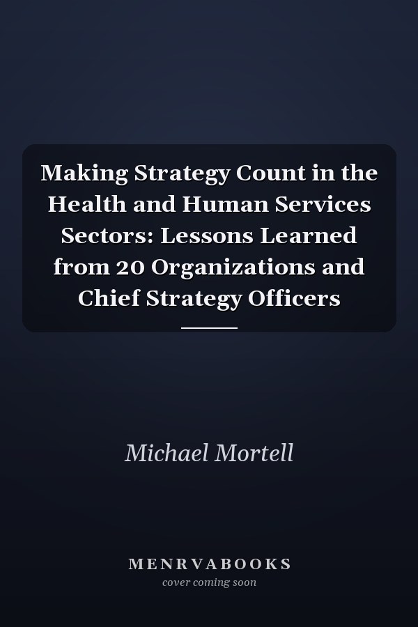 Making Strategy Count in the Health and Human Services Sectors: Lessons Learned from 20 Organizations and Chief Strategy Officers