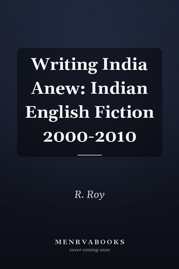 Writing India Anew: Indian English Fiction 2000-2010