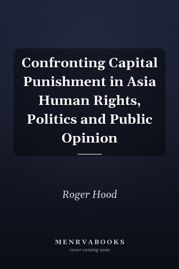 Confronting Capital Punishment in Asia Human Rights, Politics and Public Opinion
