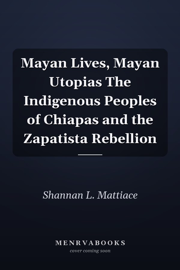 Mayan Lives, Mayan Utopias The Indigenous Peoples of Chiapas and the Zapatista Rebellion