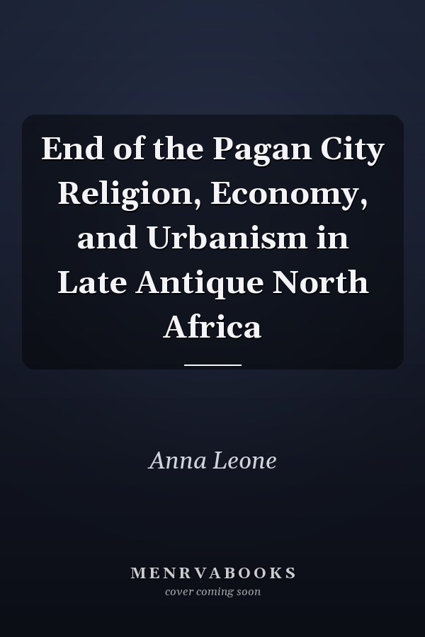 End of the Pagan City Religion, Economy, and Urbanism in Late Antique North Africa