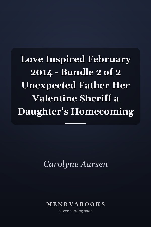 Love Inspired February 2014 - Bundle 2 of 2 Unexpected Father Her Valentine Sheriff a Daughter's Homecoming