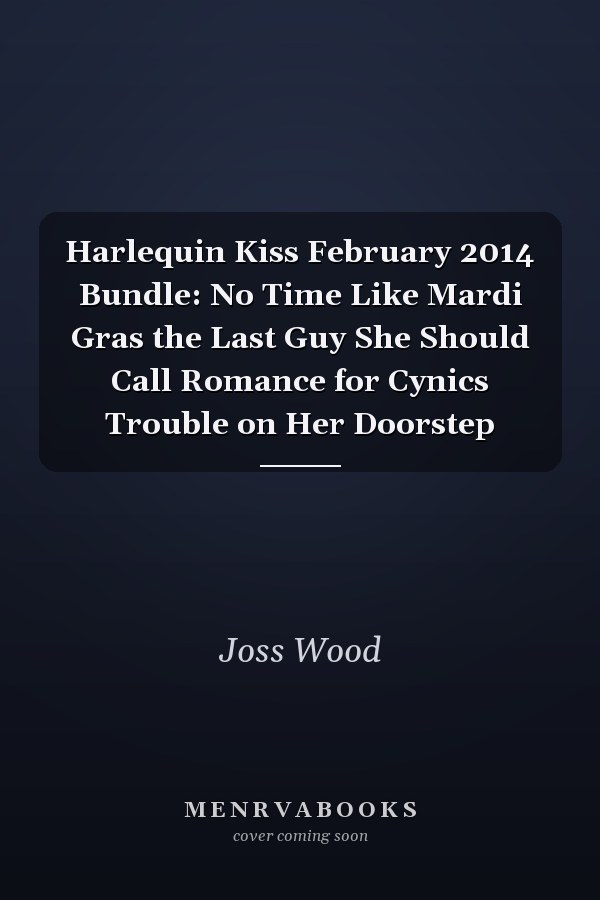 Harlequin Kiss February 2014 Bundle: No Time Like Mardi Gras the Last Guy She Should Call Romance for Cynics Trouble on Her Doorstep