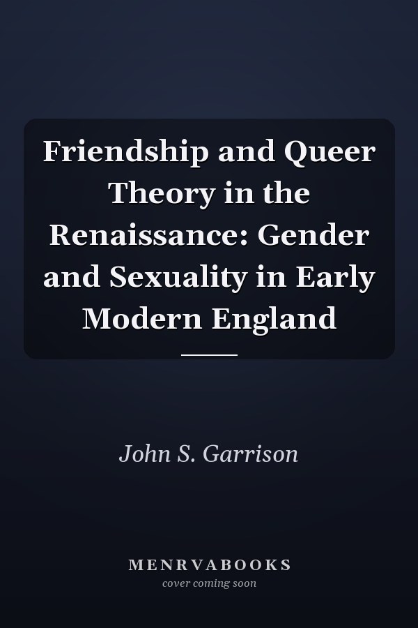 Friendship and Queer Theory in the Renaissance: Gender and Sexuality in Early Modern England