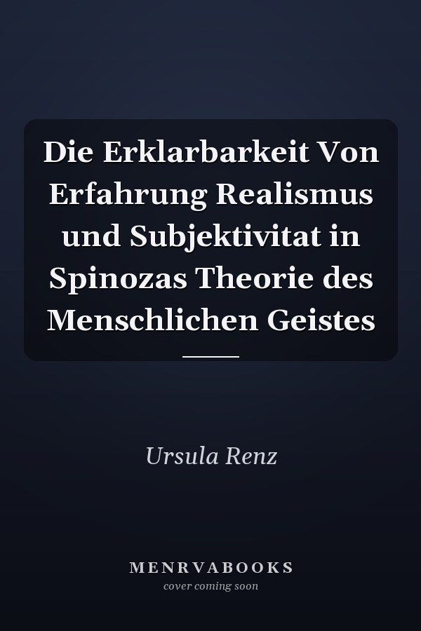Die Erklarbarkeit Von Erfahrung Realismus und Subjektivitat in Spinozas Theorie des Menschlichen Geistes