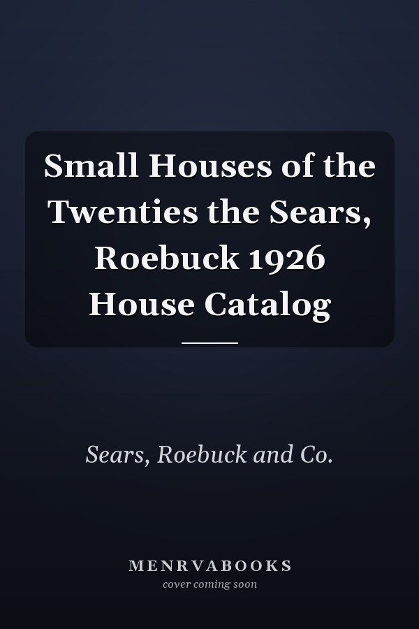 Small Houses of the Twenties the Sears, Roebuck 1926 House Catalog