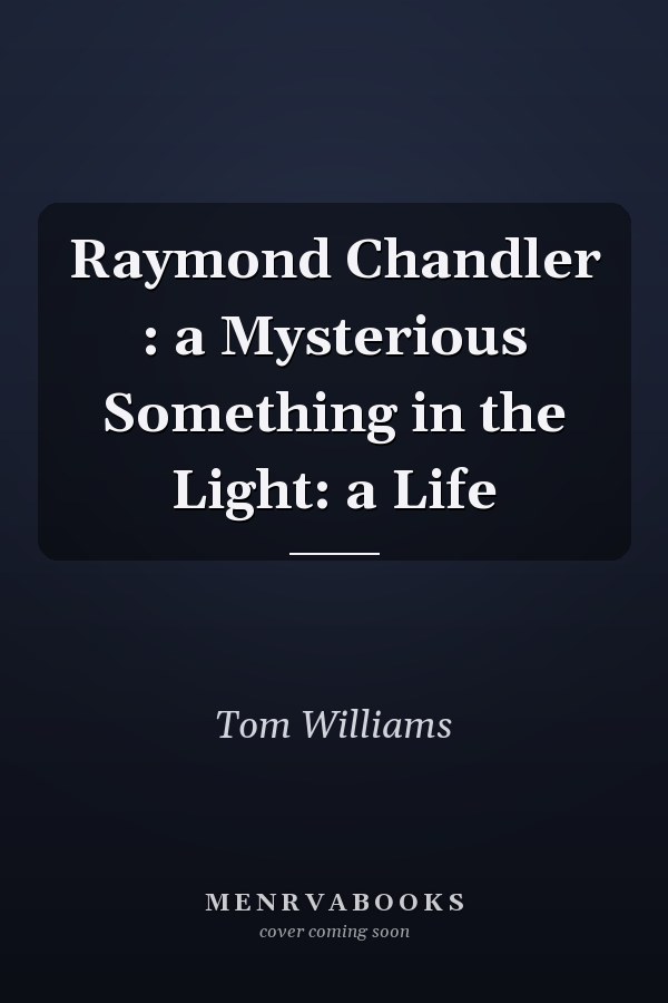 Raymond Chandler : a Mysterious Something in the Light: a Life