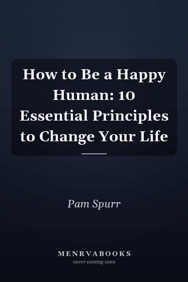 How to Be a Happy Human: 10 Essential Principles to Change Your Life