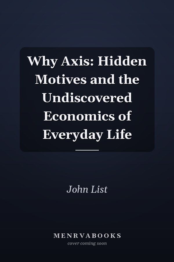 Why Axis: Hidden Motives and the Undiscovered Economics of Everyday Life