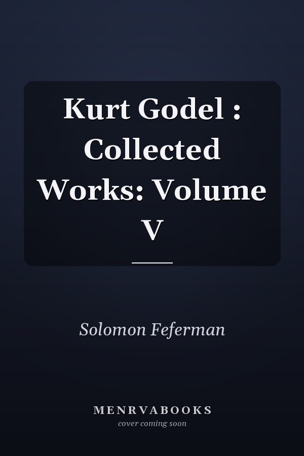 Kurt Godel : Collected Works: Volume V