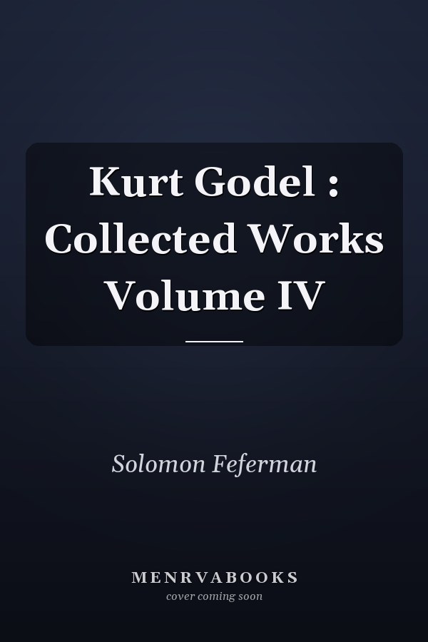 Kurt Godel : Collected Works Volume IV