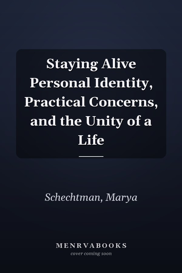 Staying Alive Personal Identity, Practical Concerns, and the Unity of a Life
