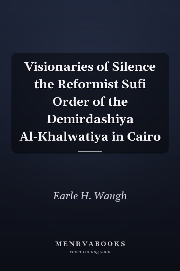 Visionaries of Silence the Reformist Sufi Order of the Demirdashiya Al-Khalwatiya in Cairo