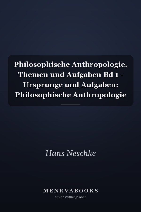 Philosophische Anthropologie. Themen und Aufgaben Bd 1 - Ursprunge und Aufgaben: Philosophische Anthropologie