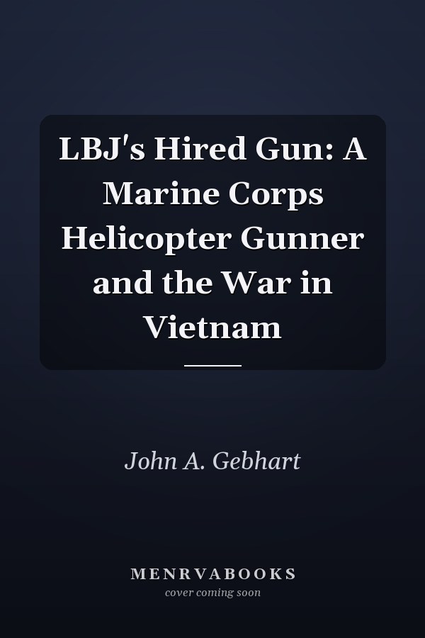 LBJ's Hired Gun: A Marine Corps Helicopter Gunner and the War in Vietnam