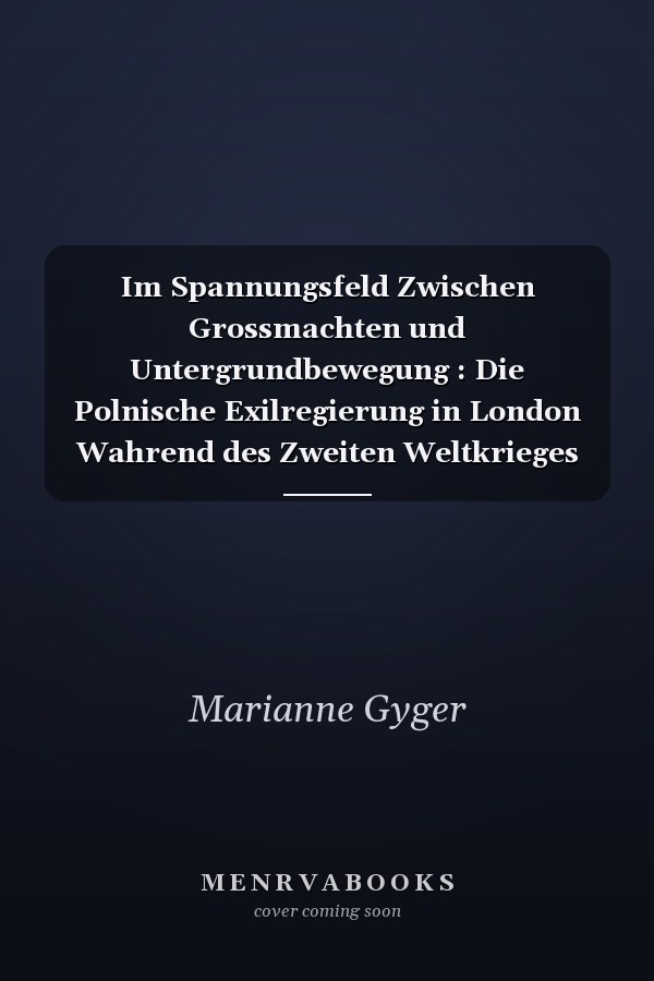 Im Spannungsfeld Zwischen Grossmachten und Untergrundbewegung : Die Polnische Exilregierung in London Wahrend des Zweiten Weltkrieges