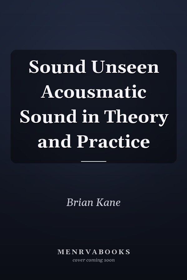 Sound Unseen Acousmatic Sound in Theory and Practice