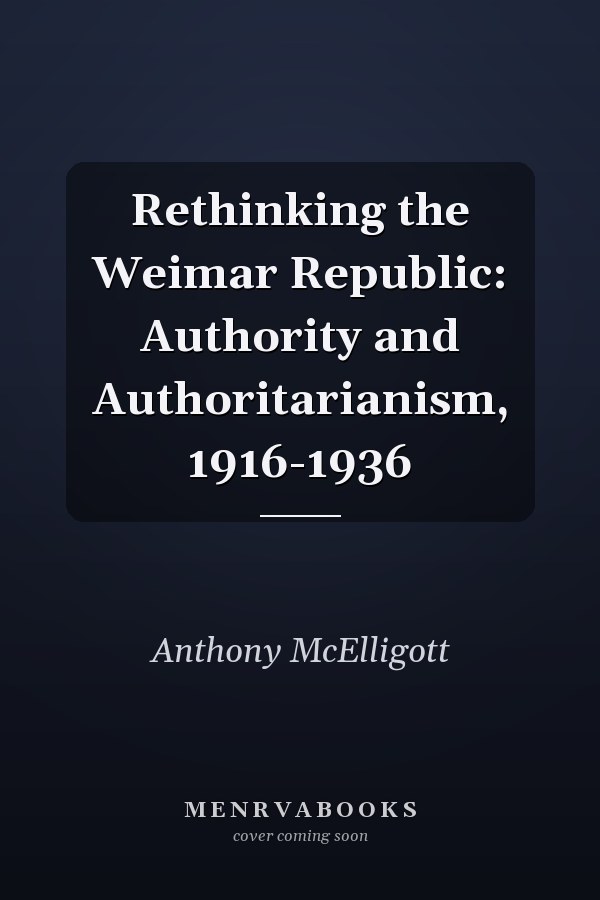 Rethinking the Weimar Republic: Authority and Authoritarianism, 1916-1936