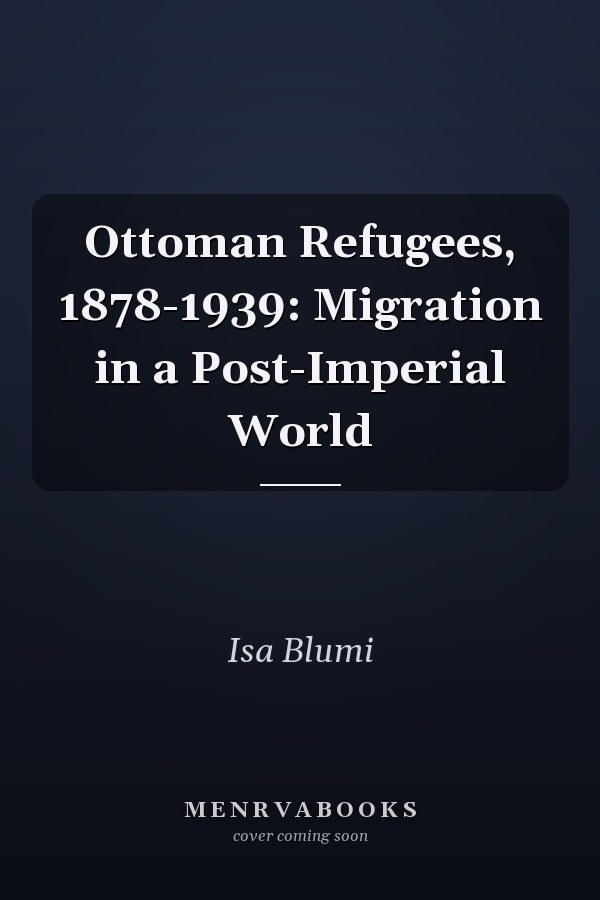 Ottoman Refugees, 1878-1939: Migration in a Post-Imperial World