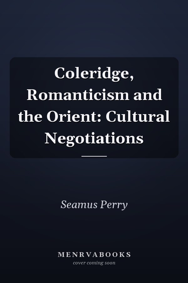 Coleridge, Romanticism and the Orient: Cultural Negotiations