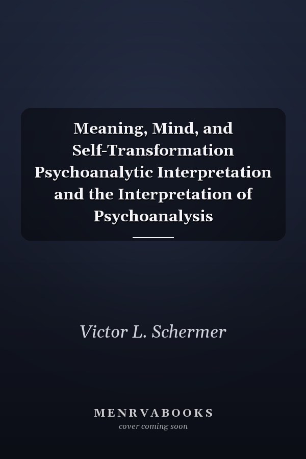 Meaning, Mind, and Self-Transformation Psychoanalytic Interpretation and the Interpretation of Psychoanalysis