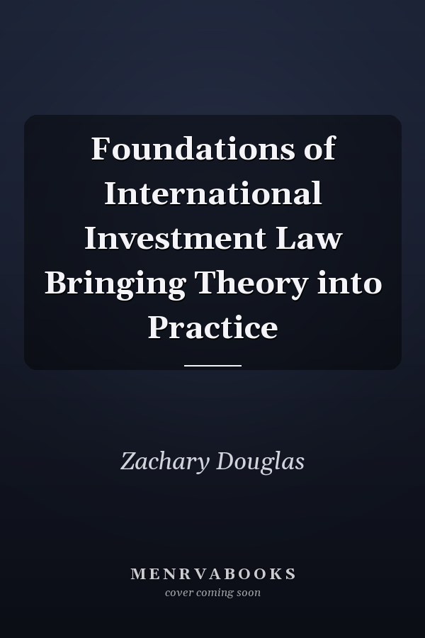 Foundations of International Investment Law Bringing Theory into Practice