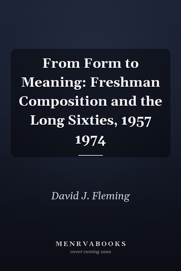 From Form to Meaning: Freshman Composition and the Long Sixties, 1957 1974