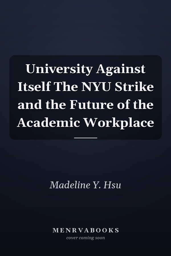 University Against Itself The NYU Strike and the Future of the Academic Workplace