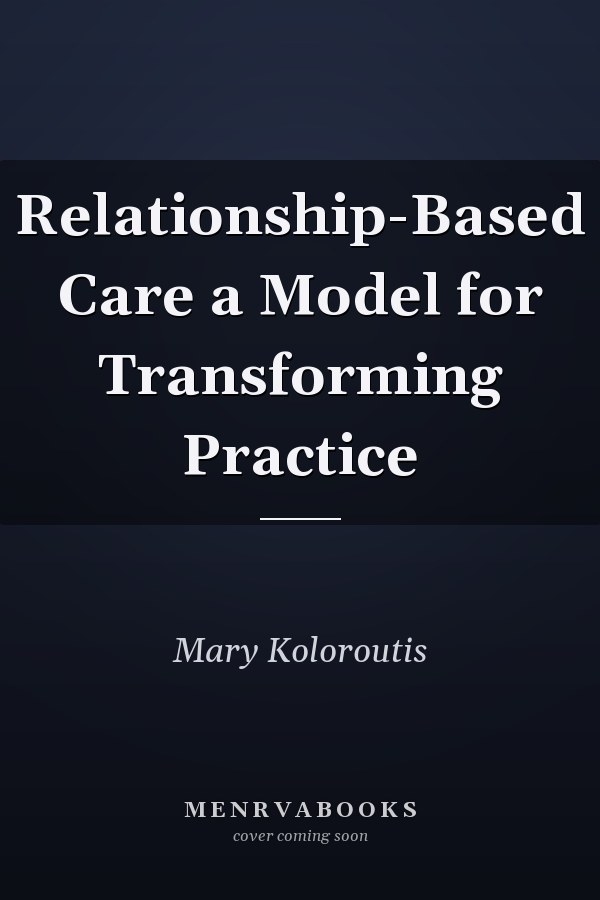 Relationship-Based Care a Model for Transforming Practice
