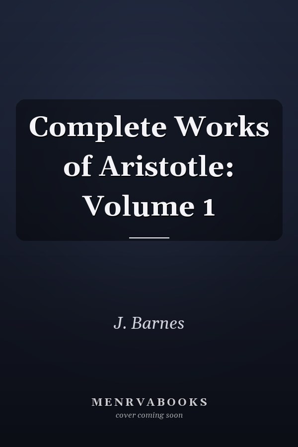 Complete Works of Aristotle: Volume 1