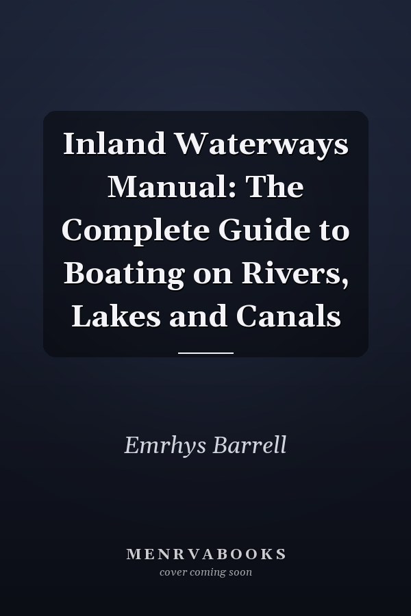 Inland Waterways Manual: The Complete Guide to Boating on Rivers, Lakes and Canals