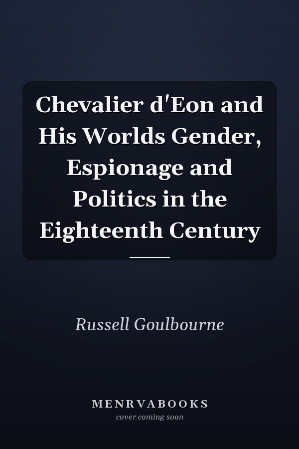 Chevalier d'Eon and His Worlds Gender, Espionage and Politics in the Eighteenth Century