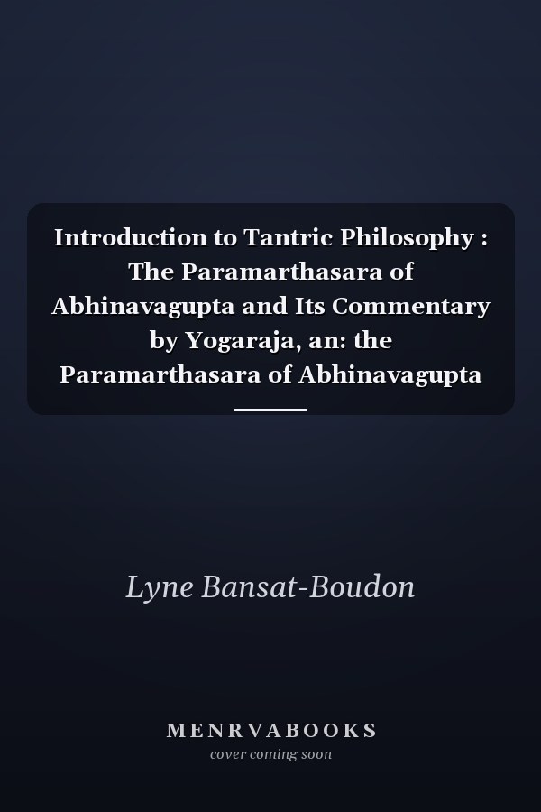Introduction to Tantric Philosophy : The Paramarthasara of Abhinavagupta and Its Commentary by Yogaraja, an: the Paramarthasara of Abhinavagupta with T