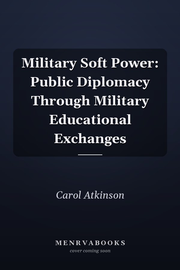Military Soft Power: Public Diplomacy Through Military Educational Exchanges