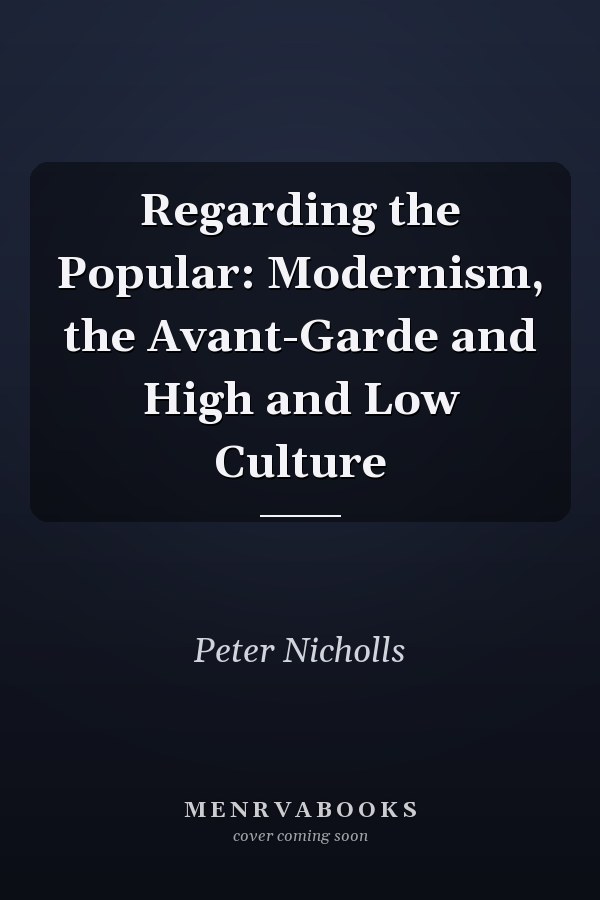 Regarding the Popular: Modernism, the Avant-Garde and High and Low Culture