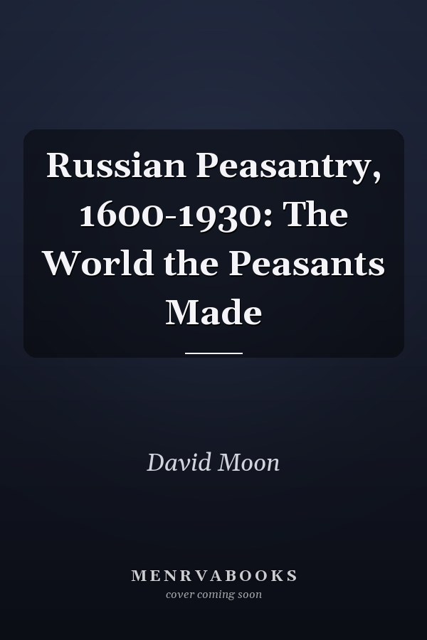 Russian Peasantry, 1600-1930: The World the Peasants Made