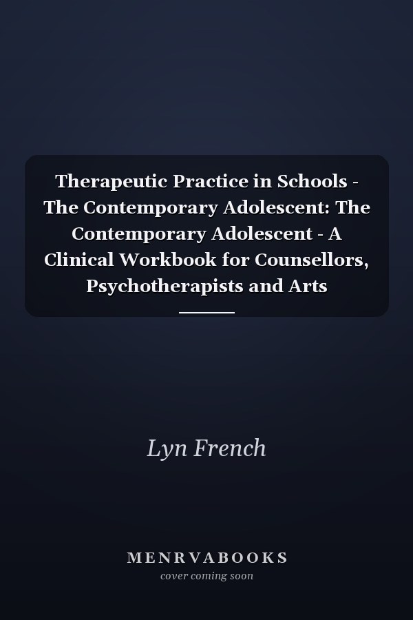 Therapeutic Practice in Schools - The Contemporary Adolescent: The Contemporary Adolescent - A Clinical Workbook for Counsellors, Psychotherapists and Arts Therapists
