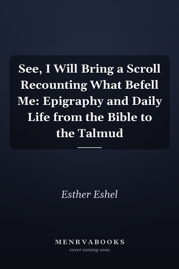 See, I Will Bring a Scroll Recounting What Befell Me: Epigraphy and Daily Life from the Bible to the Talmud