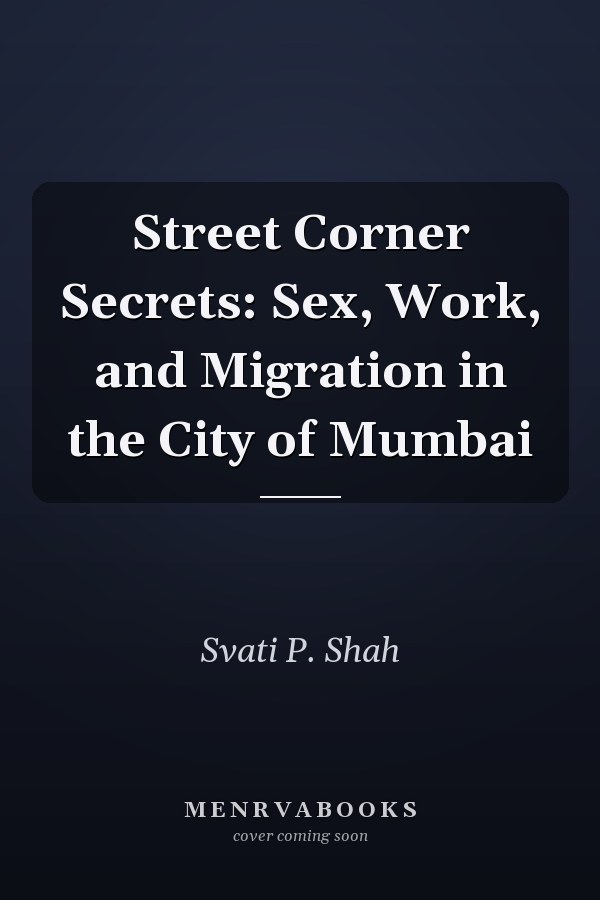 Street Corner Secrets: Sex, Work, and Migration in the City of Mumbai