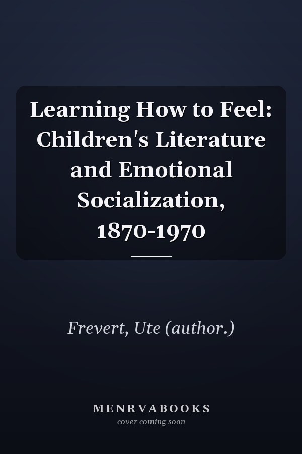 Learning How to Feel: Children's Literature and Emotional Socialization, 1870-1970