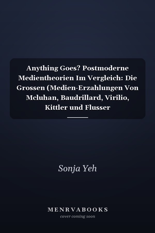 Anything Goes? Postmoderne Medientheorien Im Vergleich: Die Grossen (Medien-Erzahlungen Von Mcluhan, Baudrillard, Virilio, Kittler und Flusser
