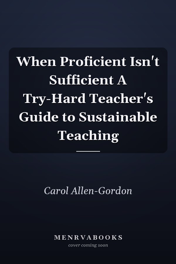 When Proficient Isn't Sufficient A Try-Hard Teacher's Guide to Sustainable Teaching