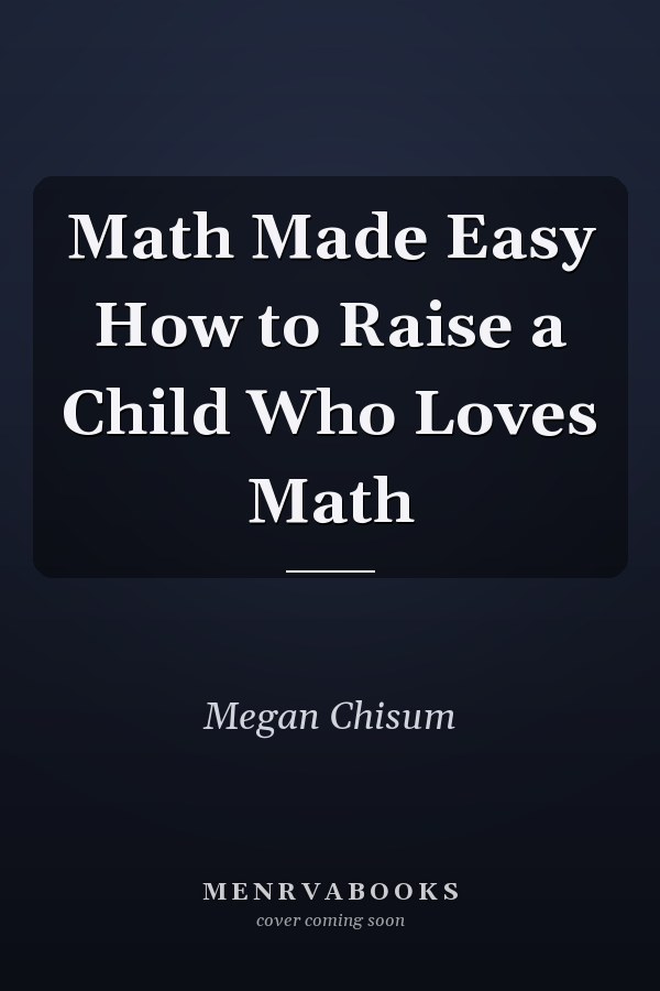 Math Made Easy How to Raise a Child Who Loves Math