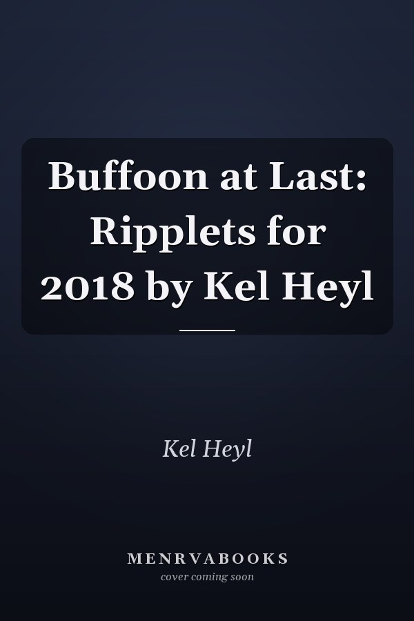 Buffoon at Last: Ripplets for 2018 by Kel Heyl