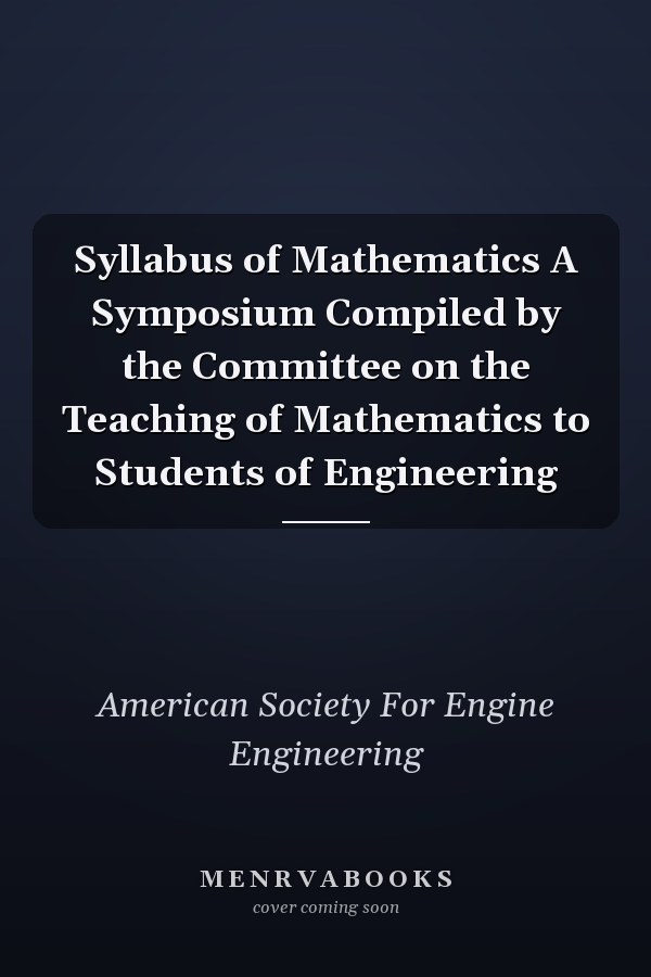 Syllabus of Mathematics A Symposium Compiled by the Committee on the Teaching of Mathematics to Students of Engineering