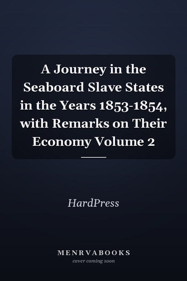 A Journey in the Seaboard Slave States in the Years 1853-1854, with Remarks on Their Economy Volume 2