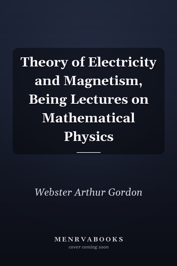 Theory of Electricity and Magnetism, Being Lectures on Mathematical Physics